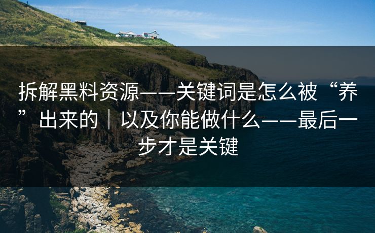 拆解黑料资源——关键词是怎么被“养”出来的｜以及你能做什么——最后一步才是关键